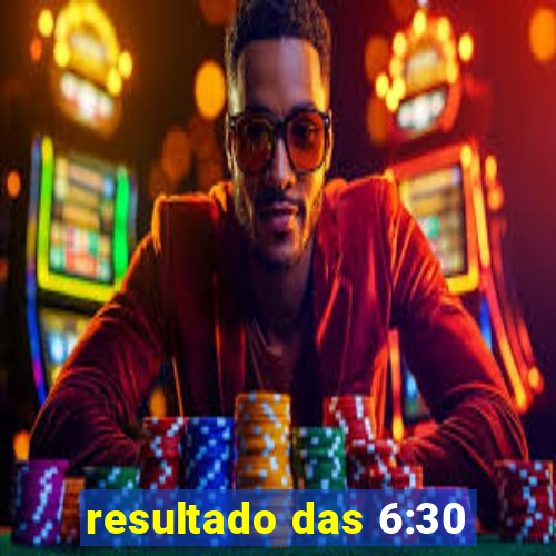 resultado das 6:30